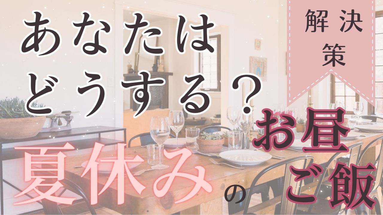 【夏休み】昼ごはんメンドクサイ!!みんなどうしてる？悩まないための解決策はこちら