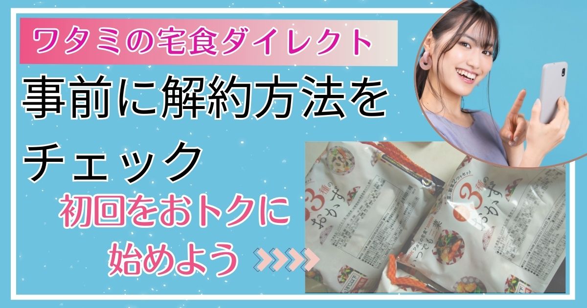 【ワタミの宅食ダイレクト】解約手順と注意点を事前確認！安心して利用しよう